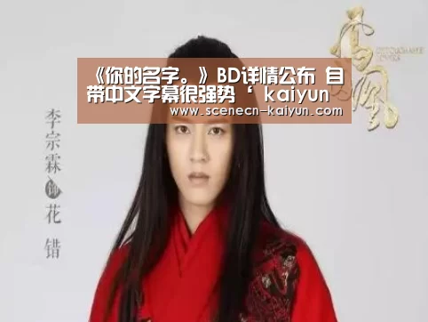 《你的名字。》BD详情公布 自带中文字幕很强势‘ kaiyun官网首页 ’(图2) kaiyun官网首页