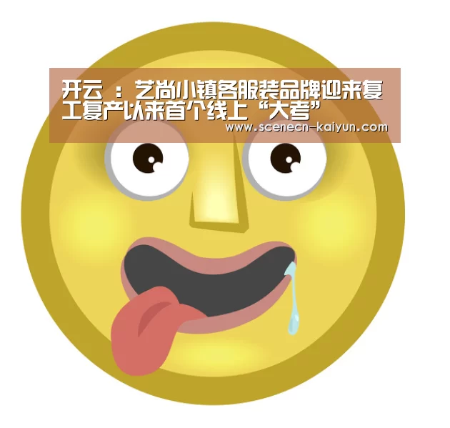 开云 :艺尚小镇各服装品牌迎来复工复产以来首个线上“大考”(图3) 即时比分入口