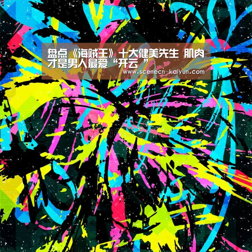 盘点《海贼王》十大健美先生 肌肉才是男人最爱“开云 ”(图1) kaiyun官网首页