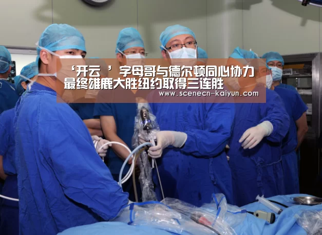 ‘开云 ’字母哥与德尔顿同心协力 最终雄鹿大胜纽约取得三连胜(图3) kaiyun官网首页