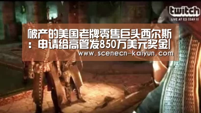 破产的美国老牌零售巨头西尔斯:申请给高管发850万美元奖金|开云 (图1) kaiyun官网首页