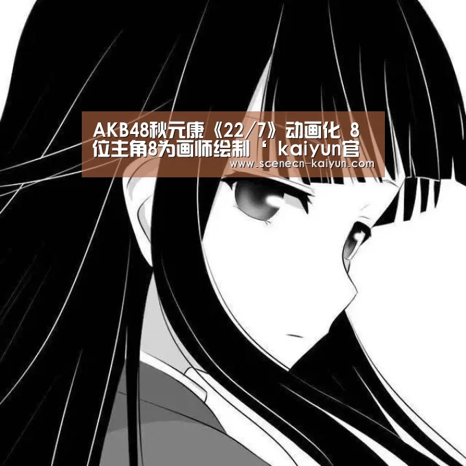 AKB48秋元康《22/7》动画化 8位主角8为画师绘制‘ kaiyun官网首页 ’(图3) 即时比分入口