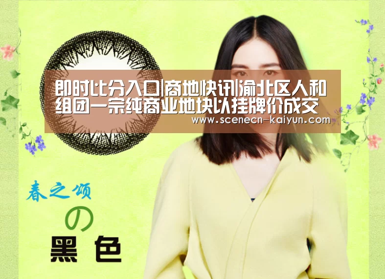 即时比分入口|商地快讯|渝北区人和组团一宗纯商业地块以挂牌价成交(图3) 开云