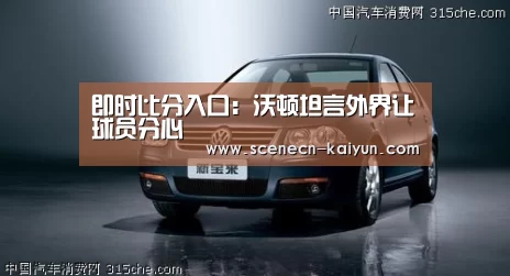 即时比分入口:沃顿坦言外界让球员分心(图3) kaiyun官网首页