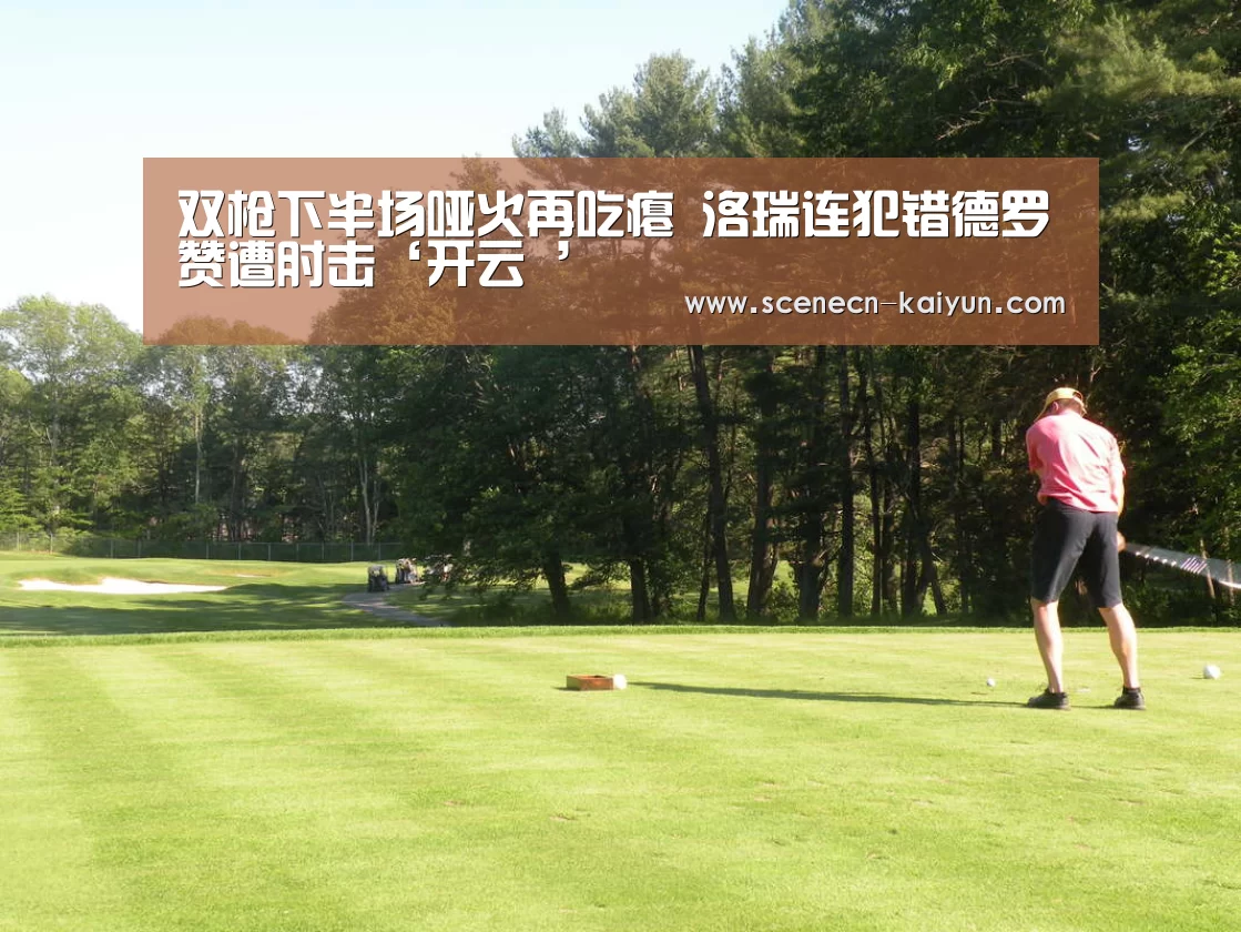 双枪下半场哑火再吃瘪 洛瑞连犯错德罗赞遭肘击‘开云 ’(图4) 开云