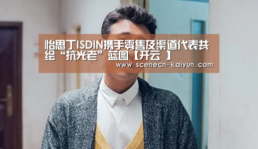 怡思丁ISDIN携手零售及渠道代表共绘“抗光老”蓝图【开云 】(图1) 开云