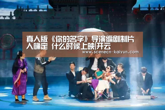 真人版《你的名字》导演编剧制片人确定 什么时候上映|开云 (图2) kaiyun官网首页